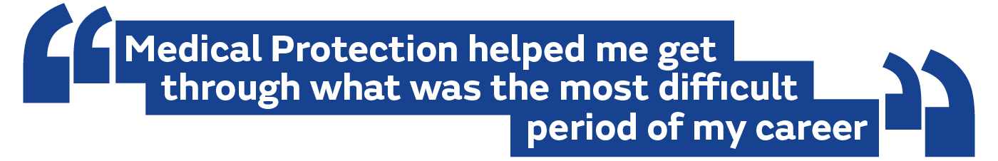 Medical Protection helped me get through what was the most difficult period of my career