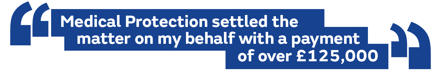 Medical Protection settled the matter on my behalf with a payment of over £125,000